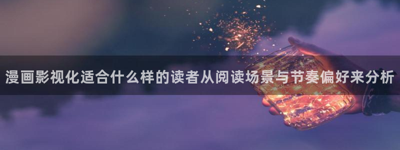 漫画在线免费看：漫画影视化适合什么样的读者从阅读场景与节奏偏好来分析